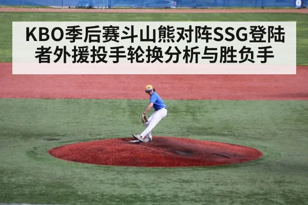 KBO季后赛斗山熊对阵SSG登陆者外援投手轮换分析与胜负手（kaiyun app）