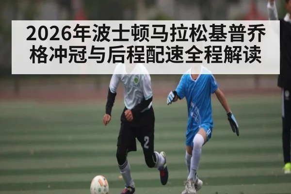 2026年波士顿马拉松基普乔格冲冠与后程配速全程解读